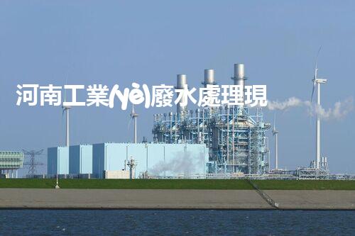 河南工業(yè)廢水處理現(xiàn)狀調(diào)查與未來發(fā)展趨勢(shì)展望？